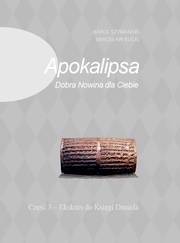Okładka - Apokalipsa – Dobra Nowina dla Ciebie. Część 3 – Ekskurs do Księgi Daniela, Wydanie II, poprawione - Mirosław Rucki, Karol Szymański