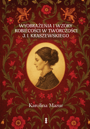 Okładka - Wyobrażenia i wzory kobiecości w twórczości J. I. Kraszewskiego - Karolina Mazur