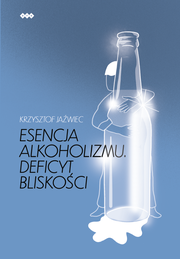Okładka - Esencja alkoholizmu. Deficyt bliskości. Wydanie II - Krzysztof Jaźwiec